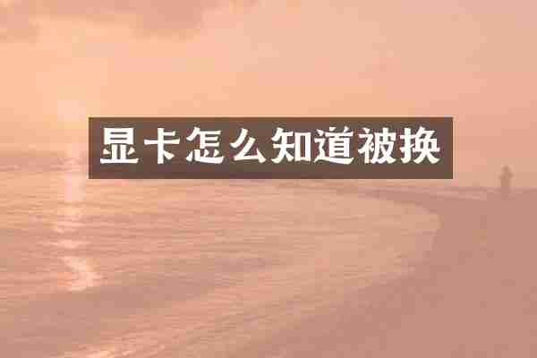 显卡怎么知道被换