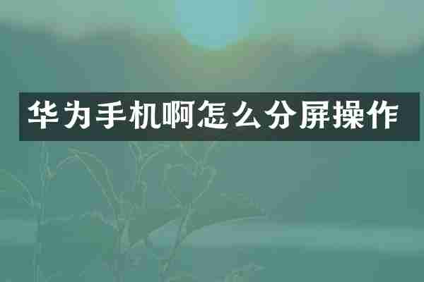 华为手机啊怎么分屏操作