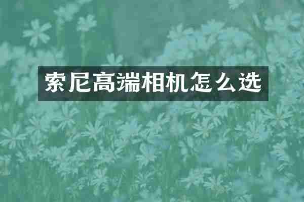 索尼高端相机怎么选