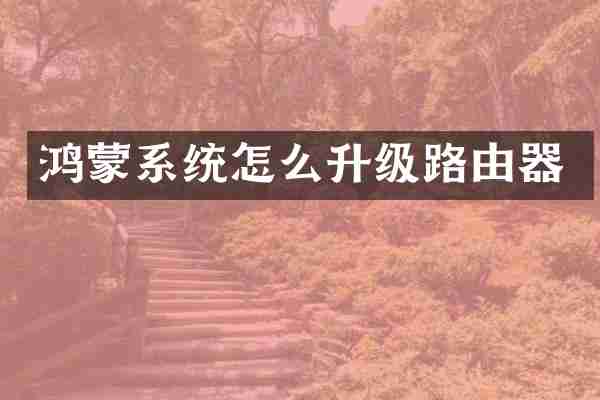 鸿蒙系统怎么升级路由器