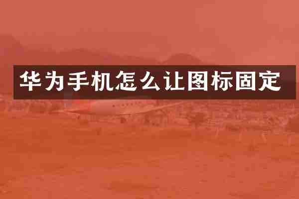华为手机怎么让图标固定