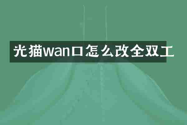 光猫wan口怎么改全双工