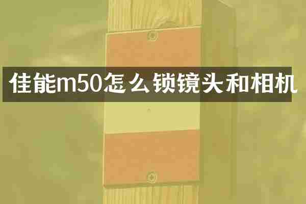 佳能m50怎么锁镜头和相机
