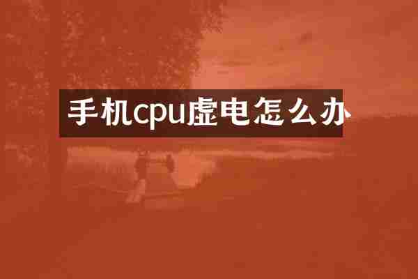 手机cpu虚电怎么办
