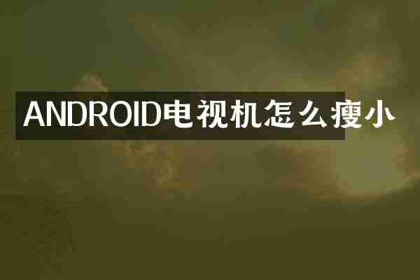 ANDROID电视机怎么瘦小