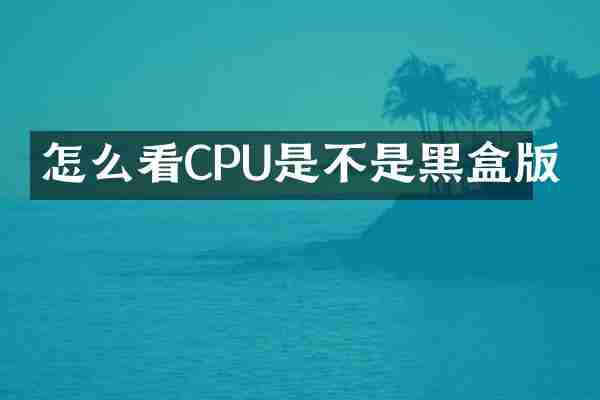 怎么看CPU是不是黑盒版