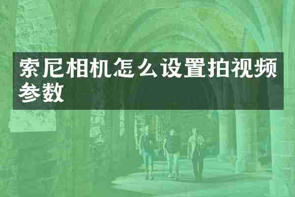 索尼相机怎么设置拍视频参数