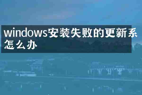 windows安装失败的更新系统怎么办