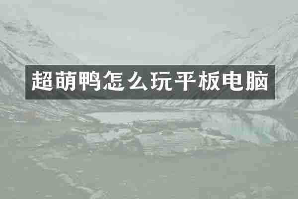 超萌鸭怎么玩平板电脑