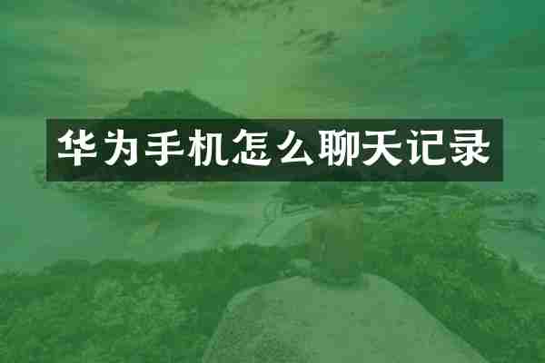 华为手机怎么聊天记录