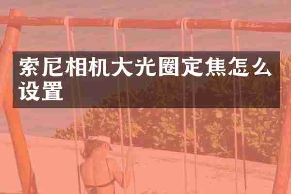 索尼相机大光圈定焦怎么设置