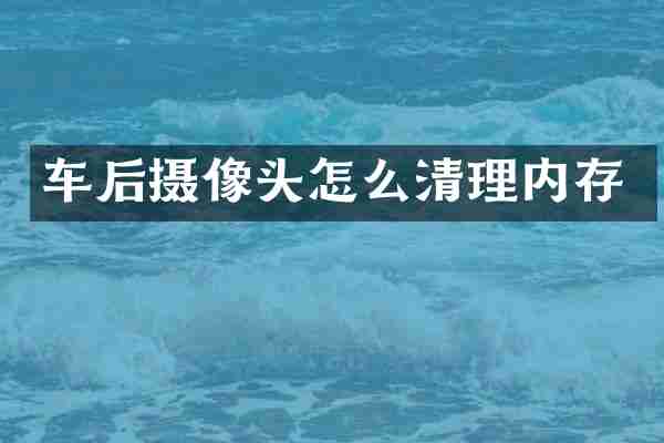 车后摄像头怎么清理内存
