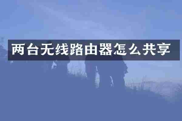 两台无线路由器怎么共享