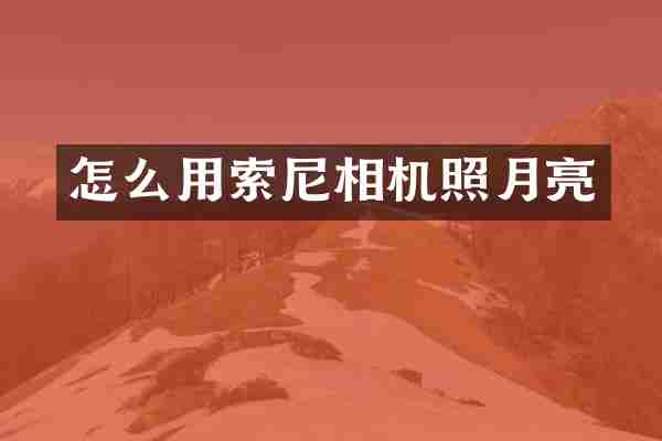 怎么用索尼相机照月亮
