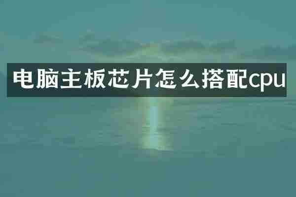 电脑主板芯片怎么搭配cpu