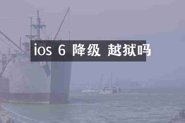 ios 6 降级 越狱吗