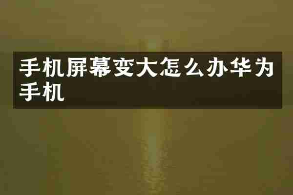 手机屏幕变大怎么办华为手机