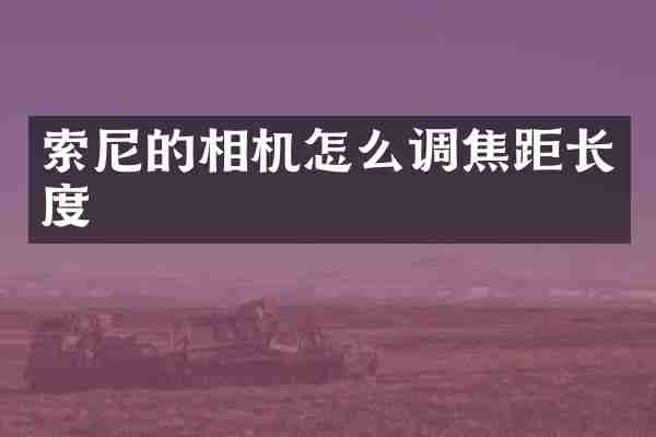 索尼的相机怎么调焦距长度