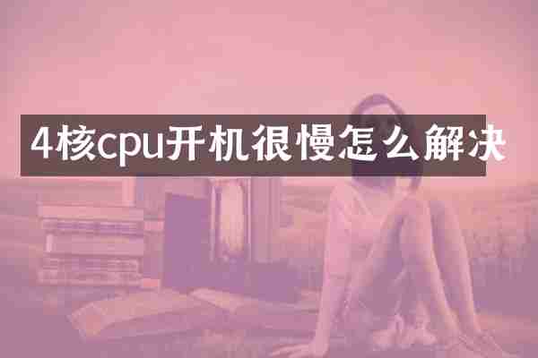 4核cpu开机很慢怎么解决