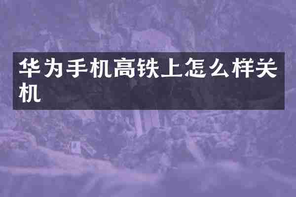 华为手机高铁上怎么样关机