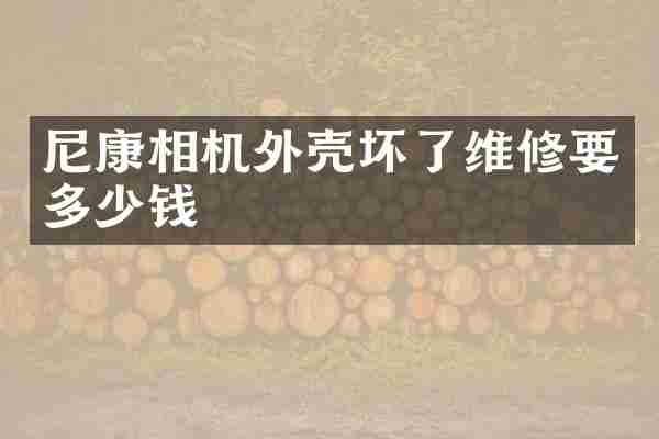 尼康相机外壳坏了维修要多少钱