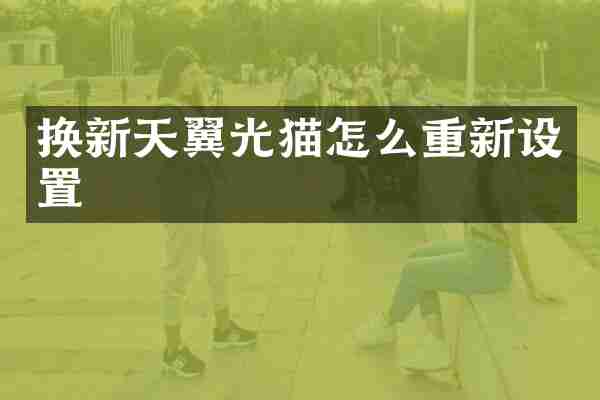 换新天翼光猫怎么重新设置
