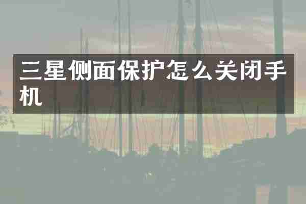 三星侧面保护怎么关闭手机