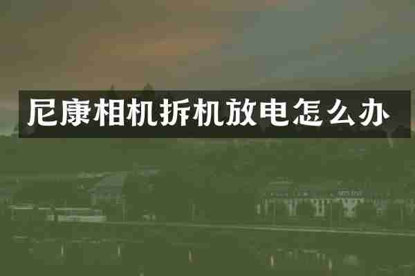 尼康相机拆机放电怎么办