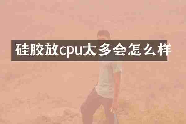 硅胶放cpu太多会怎么样