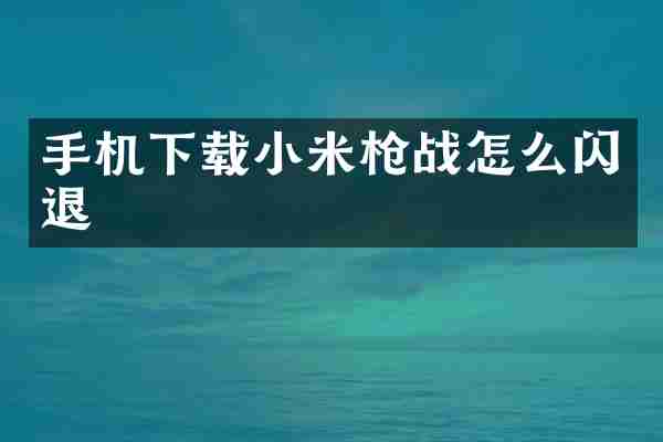 手机下载小米枪战怎么闪退