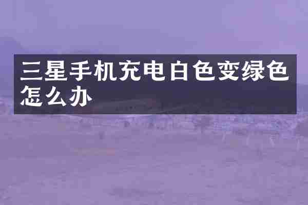 三星手机充电白色变绿色怎么办