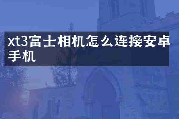 xt3富士相机怎么连接安卓手机