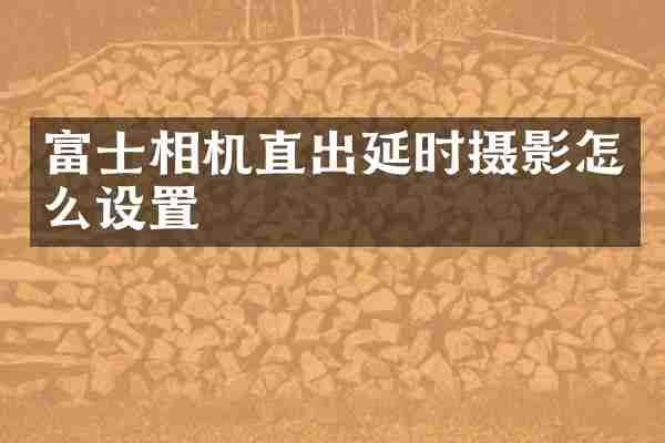 富士相机直出延时摄影怎么设置