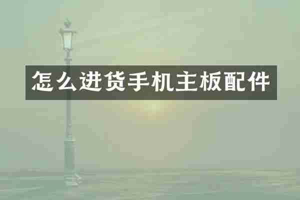 怎么进货手机主板配件
