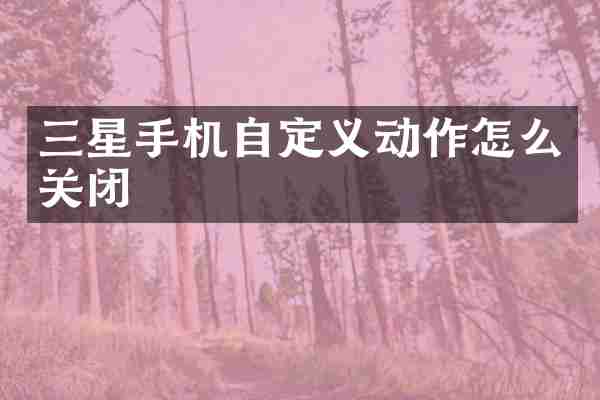 三星手机自定义动作怎么关闭
