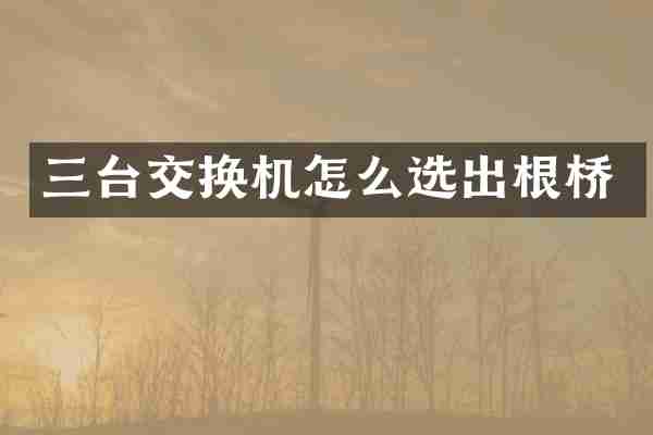 三台交换机怎么选出根桥