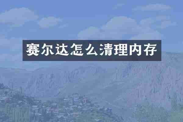 赛尔达怎么清理内存