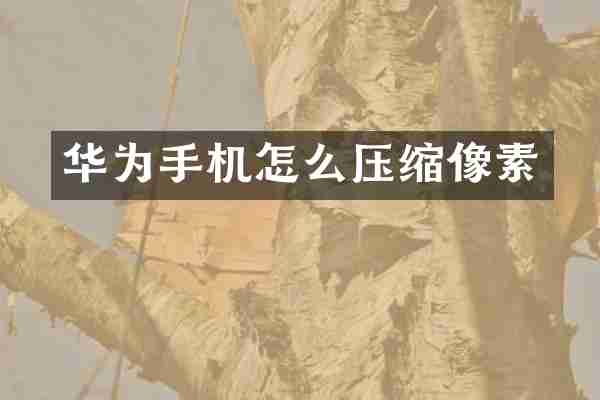 华为手机怎么压缩像素