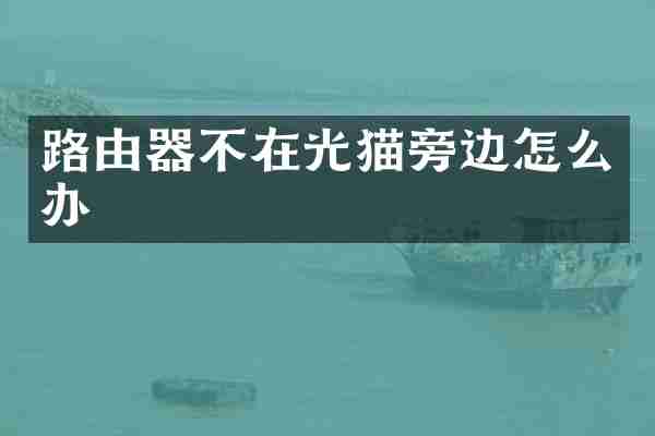 路由器不在光猫旁边怎么办
