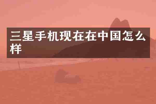 三星手机现在在中国怎么样