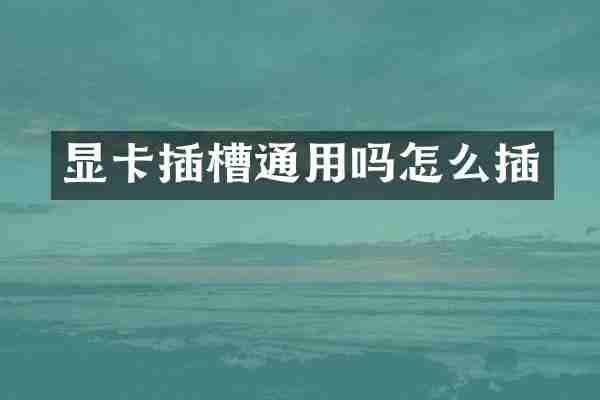 显卡插槽通用吗怎么插