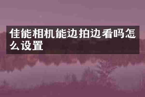 佳能相机能边拍边看吗怎么设置