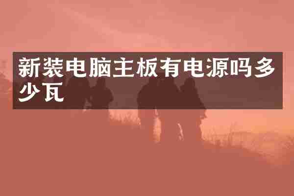 新装电脑主板有电源吗多少瓦