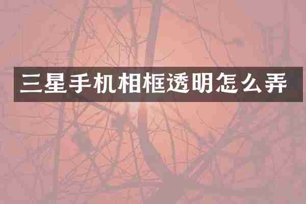 三星手机相框透明怎么弄