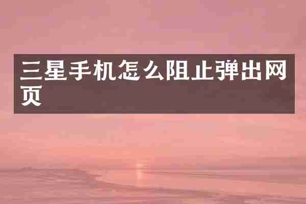 三星手机怎么阻止弹出网页