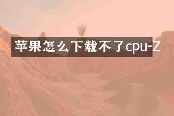 苹果怎么下载不了cpu-Z