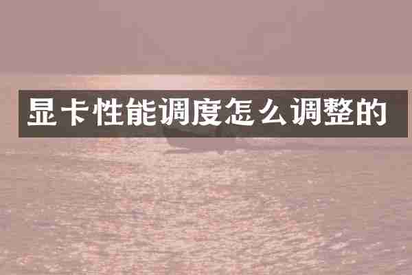 显卡性能调度怎么调整的