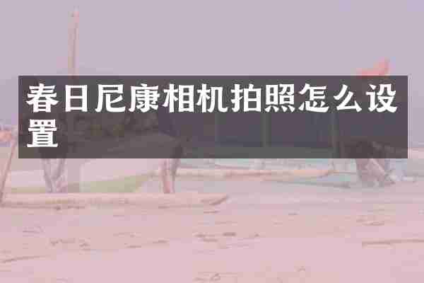 春日尼康相机拍照怎么设置