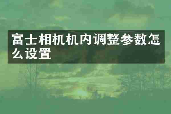 富士相机机内调整参数怎么设置