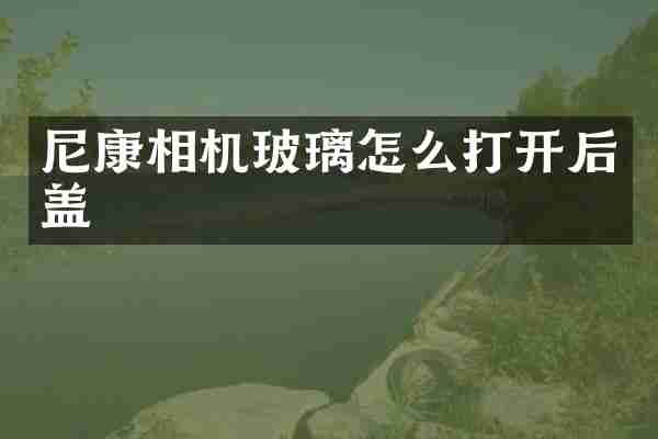 尼康相机玻璃怎么打开后盖